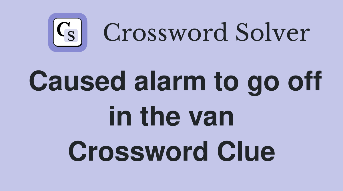 Caused alarm to go off in the van Crossword Clue