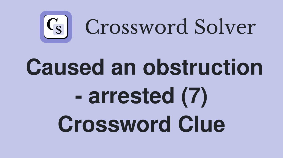 Caused an obstruction - arrested (7) Crossword Clue