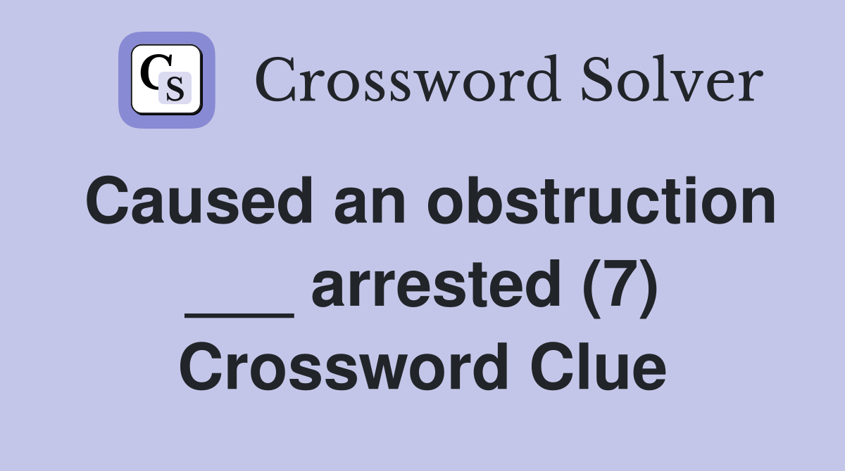 Caused an obstruction ___ arrested (7) Crossword Clue