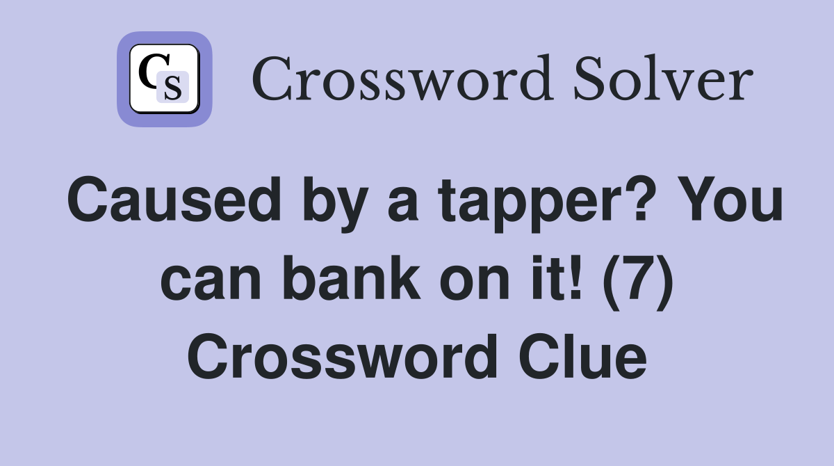 Caused by a tapper? You can bank on it! (7) Crossword Clue