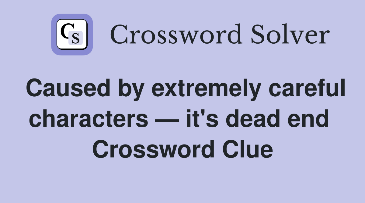 Caused by extremely careful characters — it's dead end  Crossword Clue