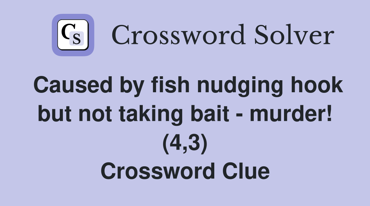 Caused by fish nudging hook but not taking bait - murder! (4,3) Crossword Clue