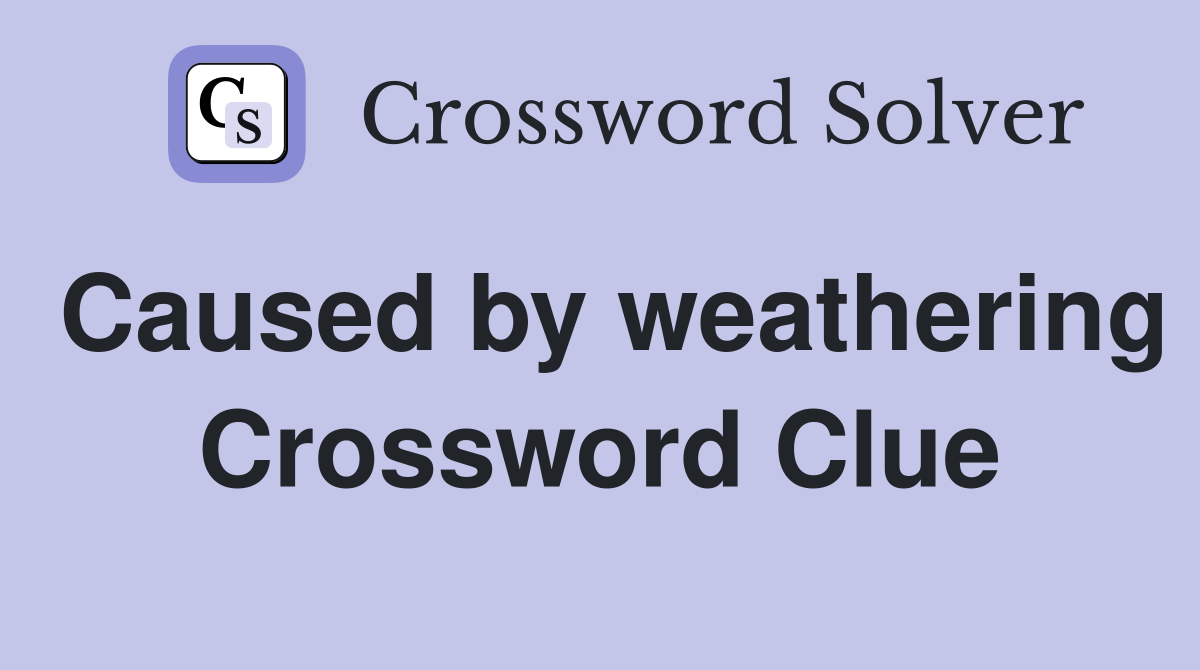 Caused by weathering Crossword Clue