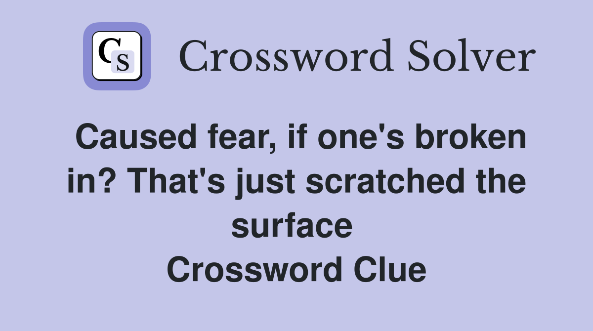 Caused fear, if one's broken in? That's just scratched the surface  Crossword Clue