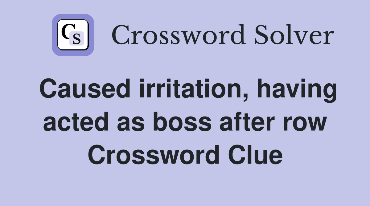 Caused irritation, having acted as boss after row Crossword Clue