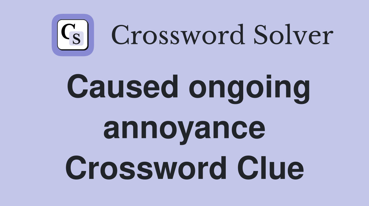 Caused ongoing annoyance Crossword Clue