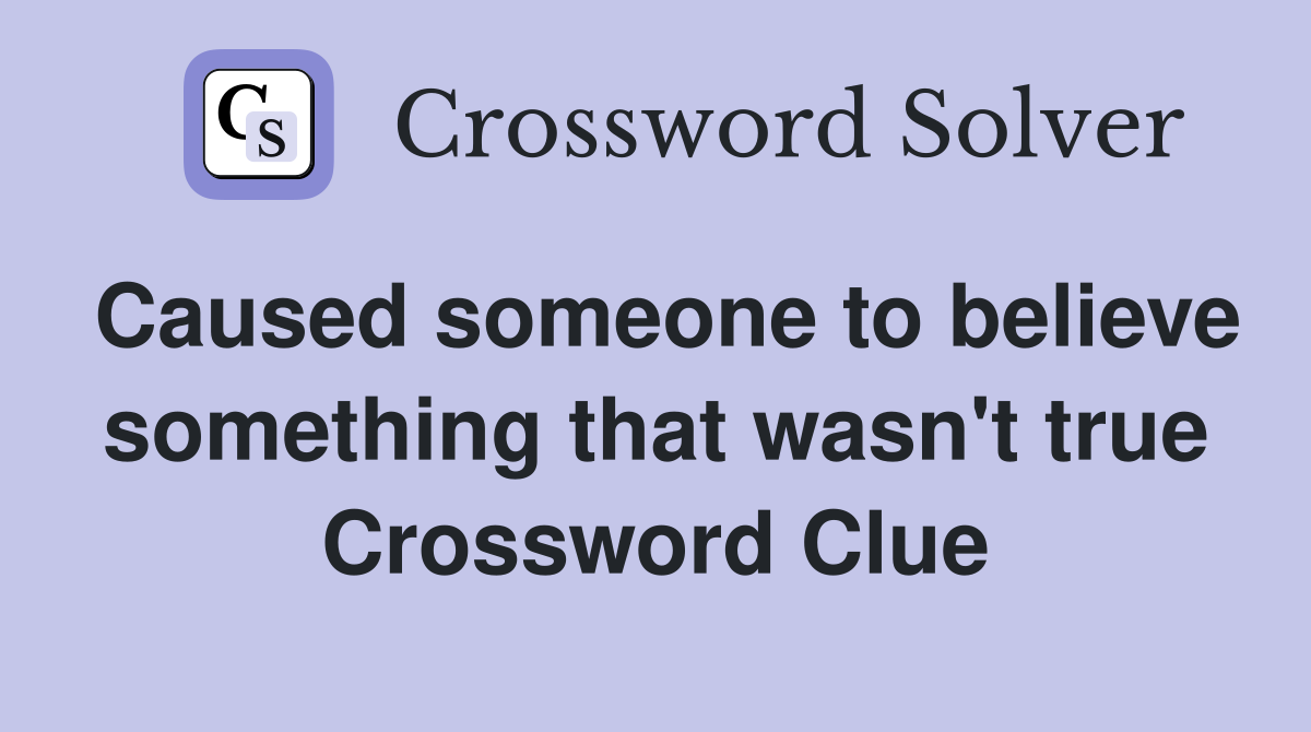 Caused someone to believe something that wasn't true Crossword Clue