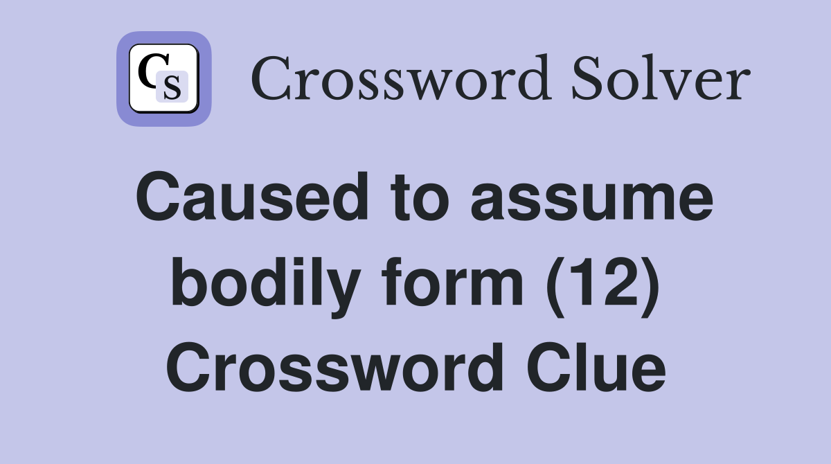 Caused to assume bodily form (12) Crossword Clue
