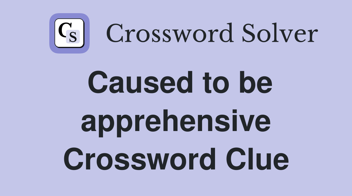 Caused to be apprehensive Crossword Clue