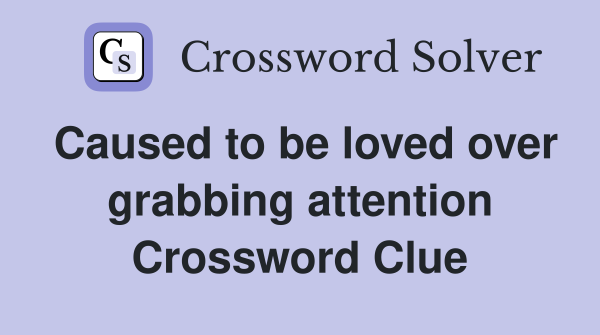 Caused to be loved over grabbing attention Crossword Clue