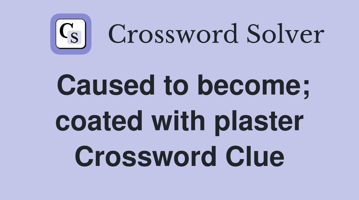 Caused to become; coated with plaster Crossword Clue