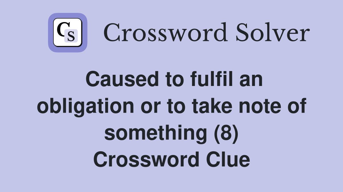 Caused to fulfil an obligation or to take note of something (8) Crossword Clue