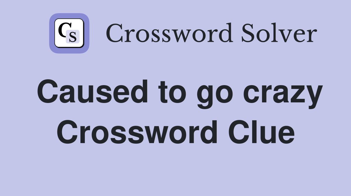 Caused to go crazy Crossword Clue
