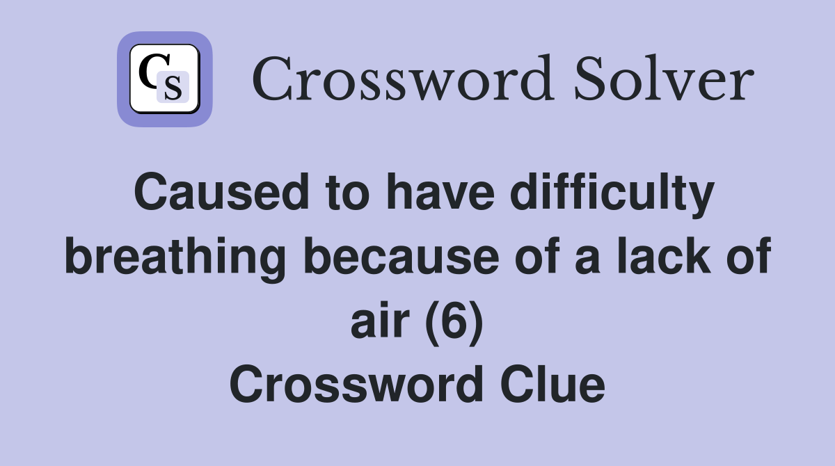 Caused to have difficulty breathing because of a lack of air (6) Crossword Clue