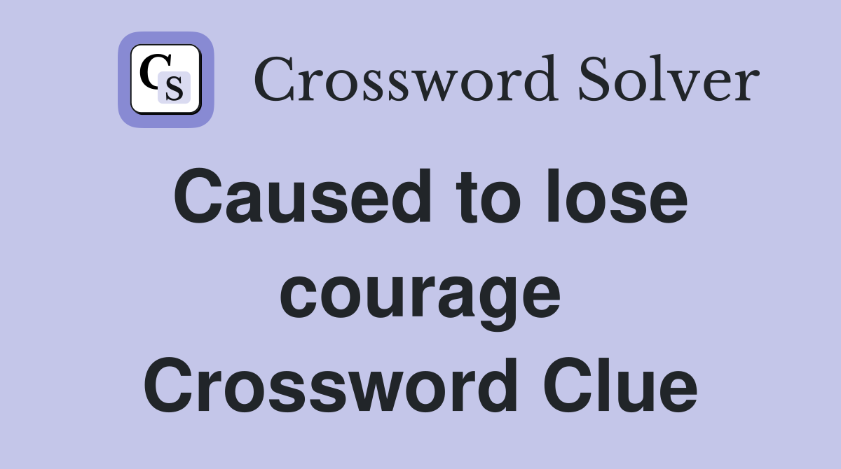 Caused to lose courage Crossword Clue