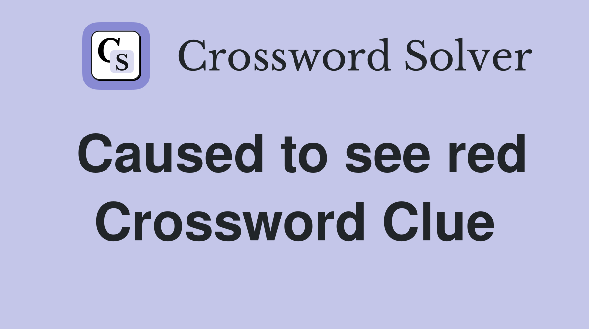 Caused to see red Crossword Clue