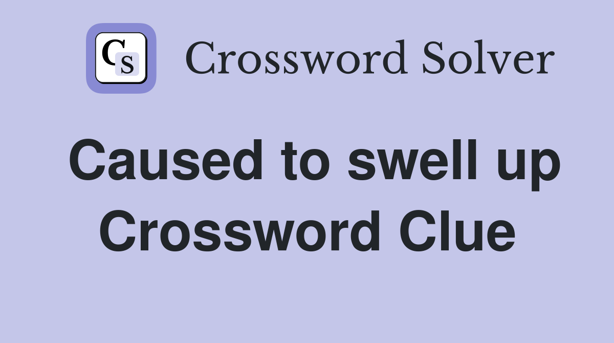 Caused to swell up Crossword Clue