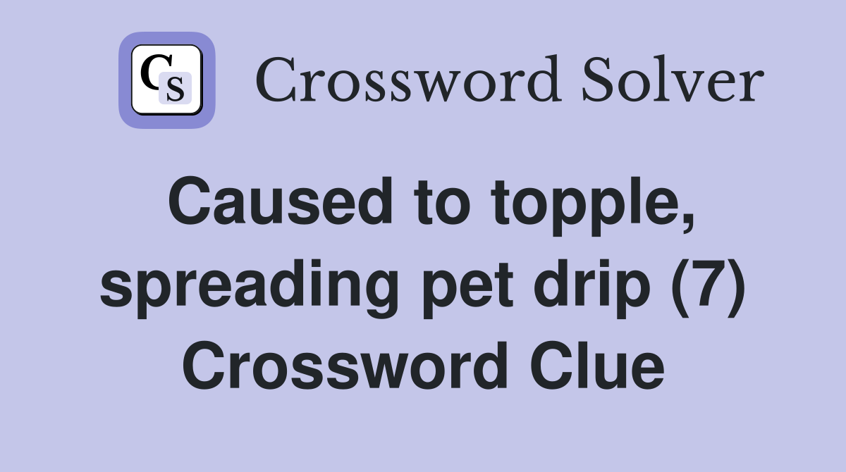 Caused to topple, spreading pet drip (7) Crossword Clue
