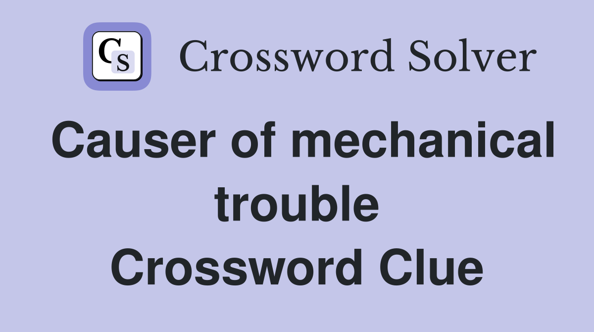 Causer of mechanical trouble Crossword Clue