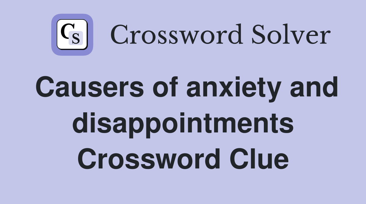 Causers of anxiety and disappointments Crossword Clue