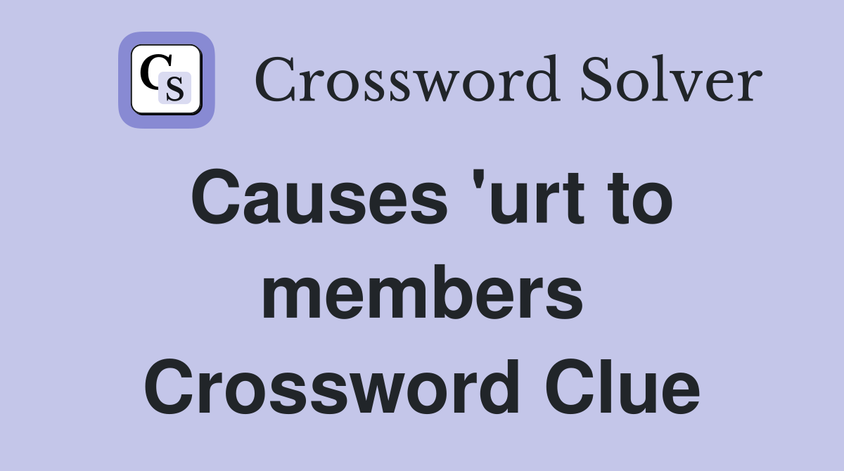 Causes 'urt to members Crossword Clue