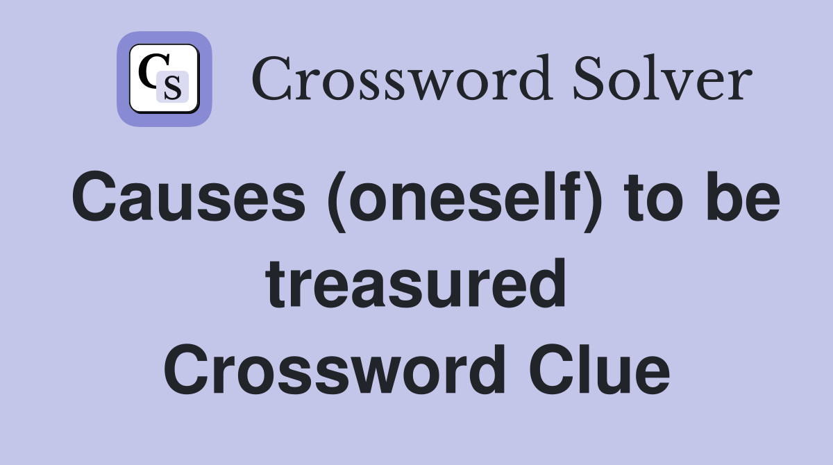 Causes (oneself) to be treasured Crossword Clue