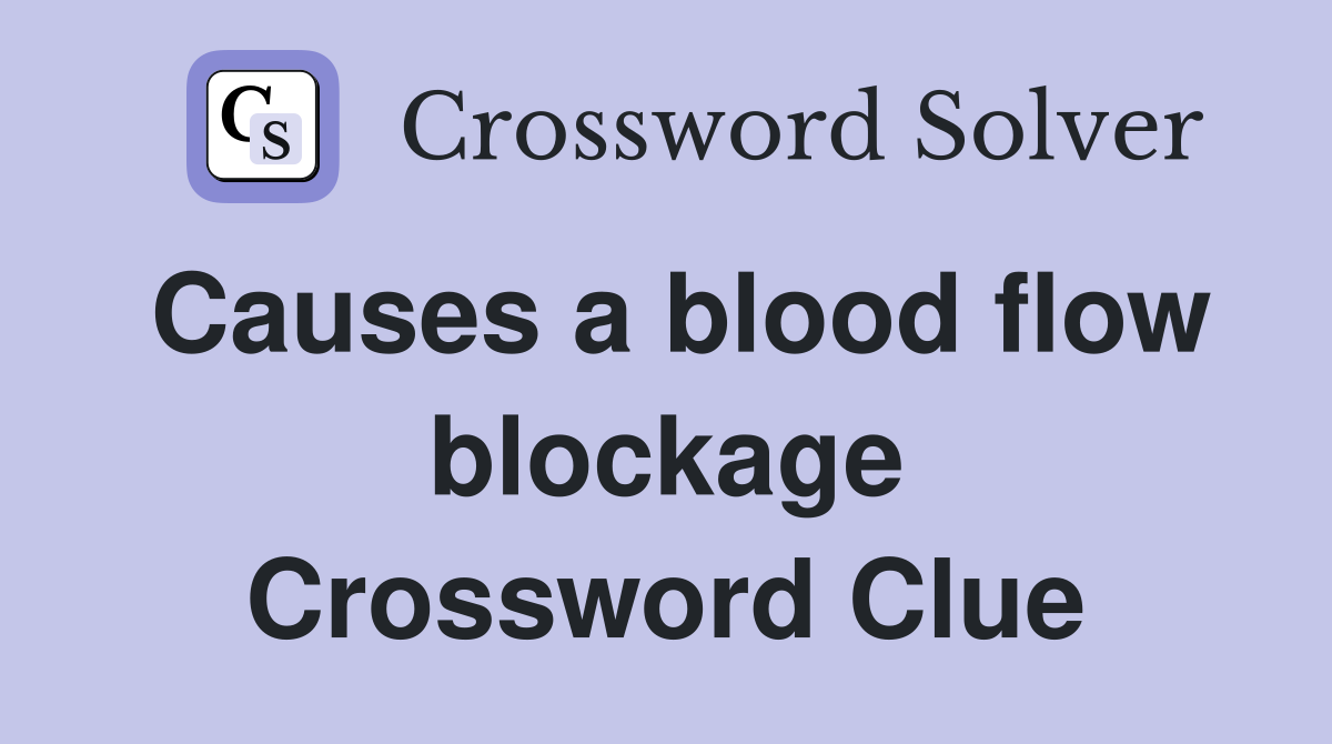 Causes a blood flow blockage Crossword Clue