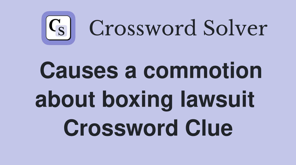 Causes a commotion about boxing lawsuit  Crossword Clue