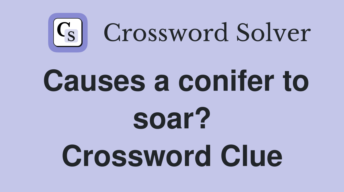 Causes a conifer to soar? Crossword Clue