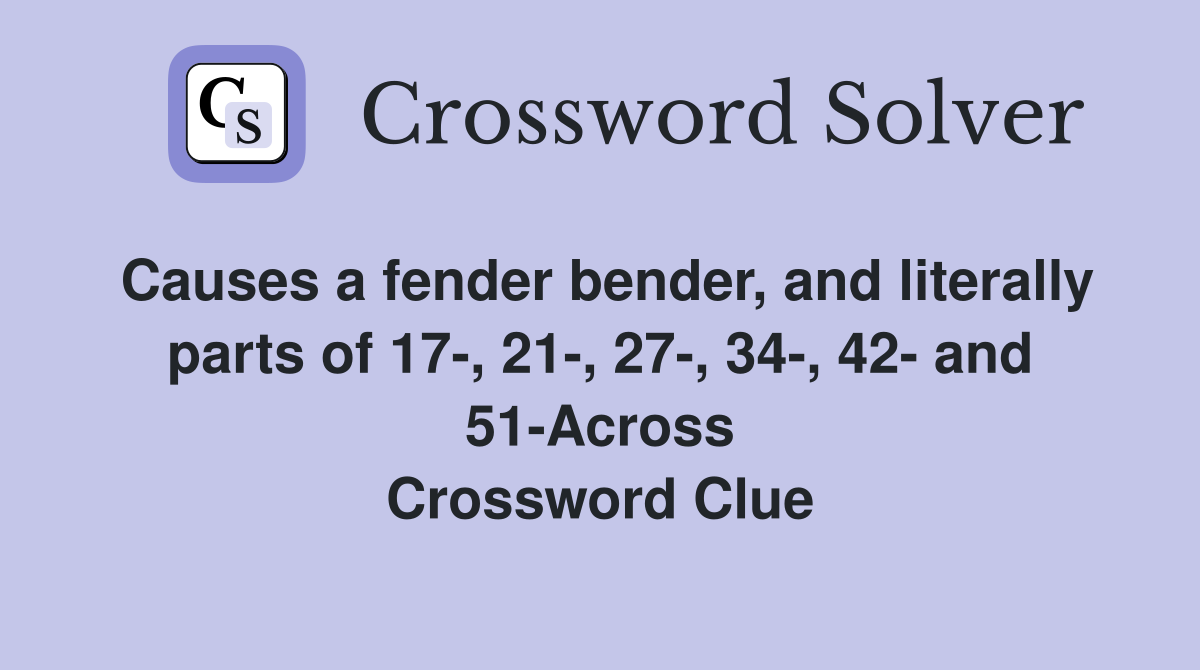 Causes a fender bender, and literally parts of 17-, 21-, 27-, 34-, 42- and 51-Across Crossword Clue