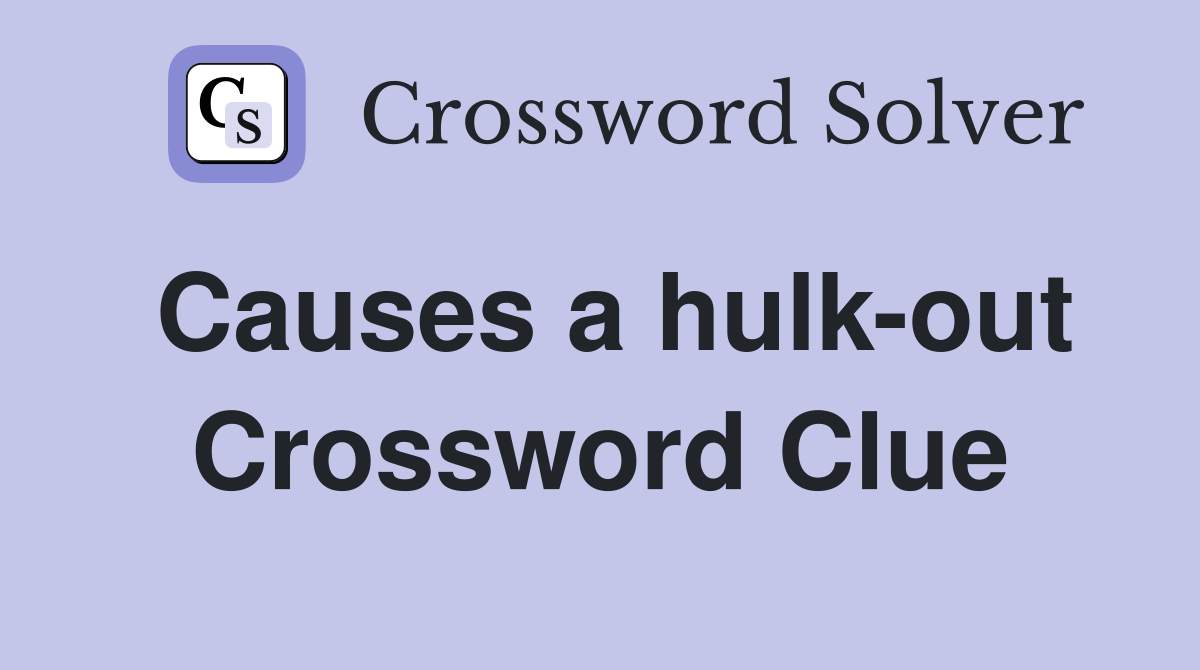 Causes a hulk-out Crossword Clue