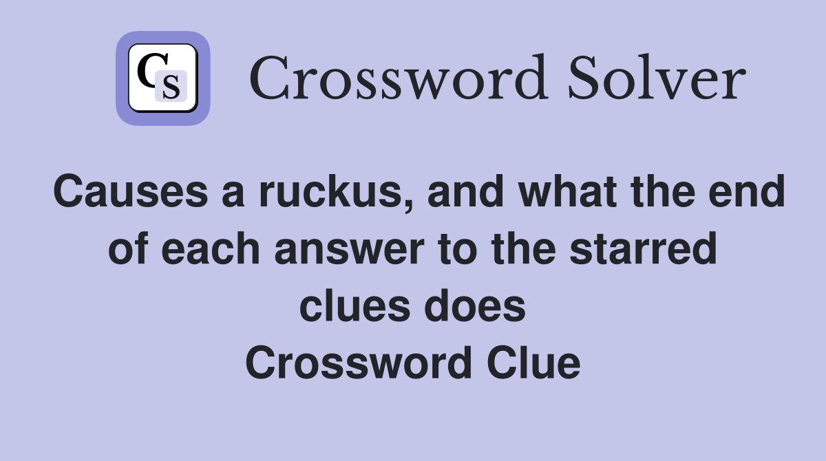 Causes a ruckus, and what the end of each answer to the starred clues does Crossword Clue