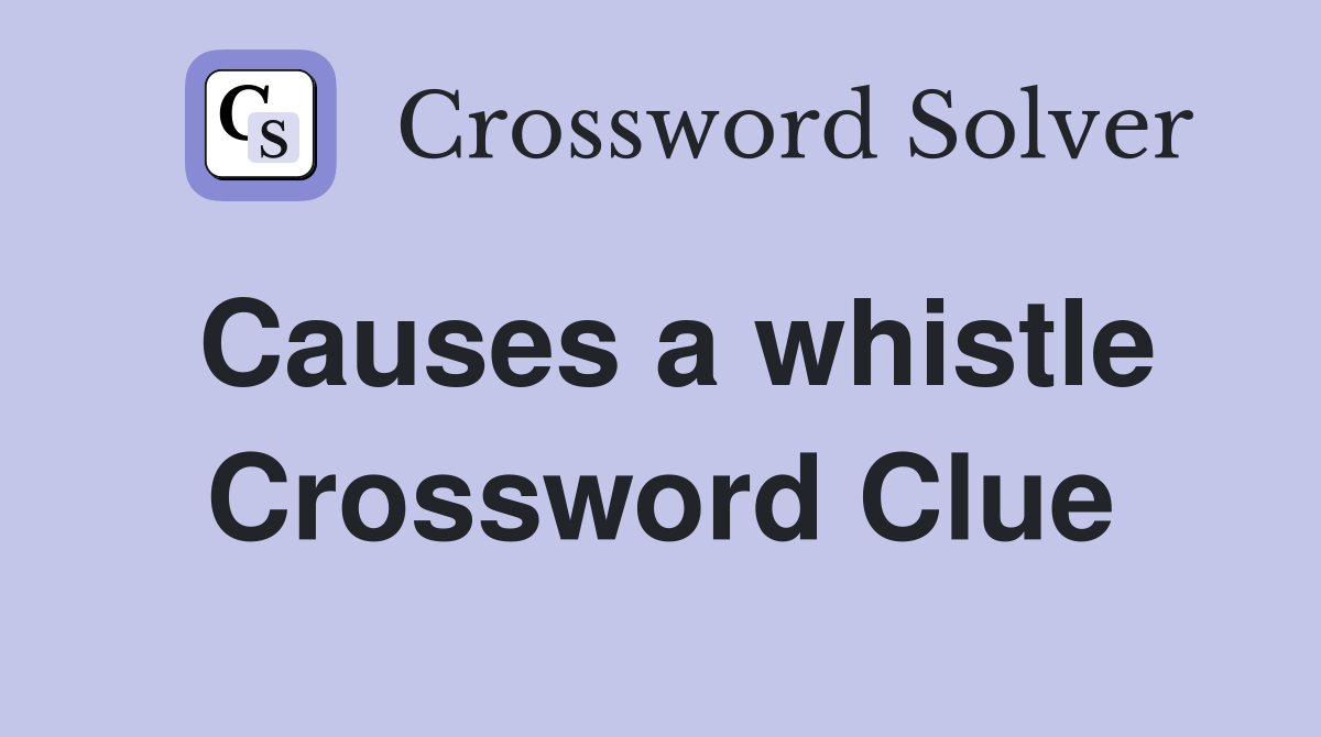 Causes a whistle Crossword Clue