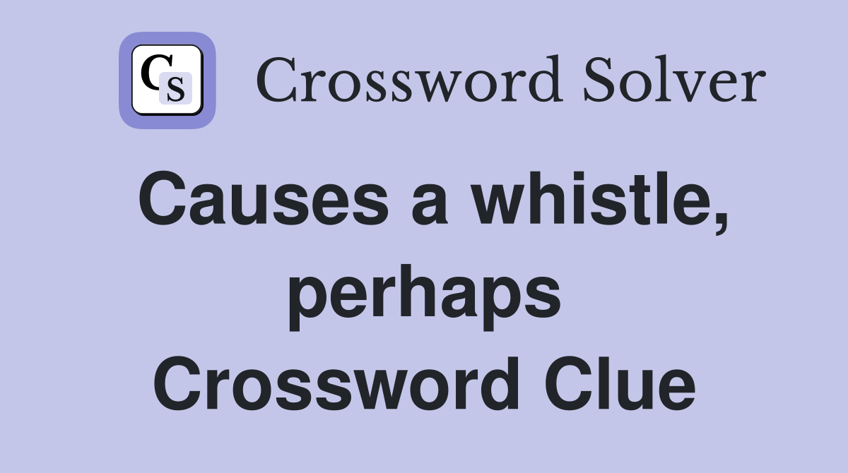 Causes a whistle, perhaps Crossword Clue