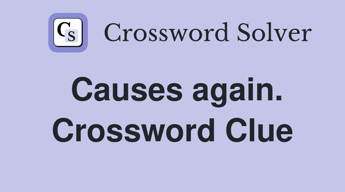Causes again. Crossword Clue