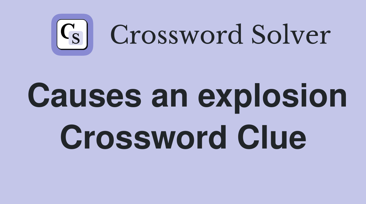 Causes an explosion Crossword Clue