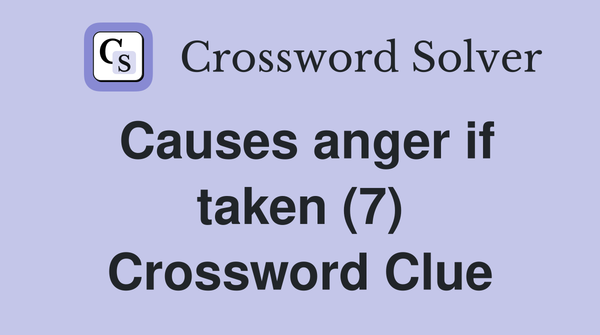 Causes anger if taken (7) Crossword Clue