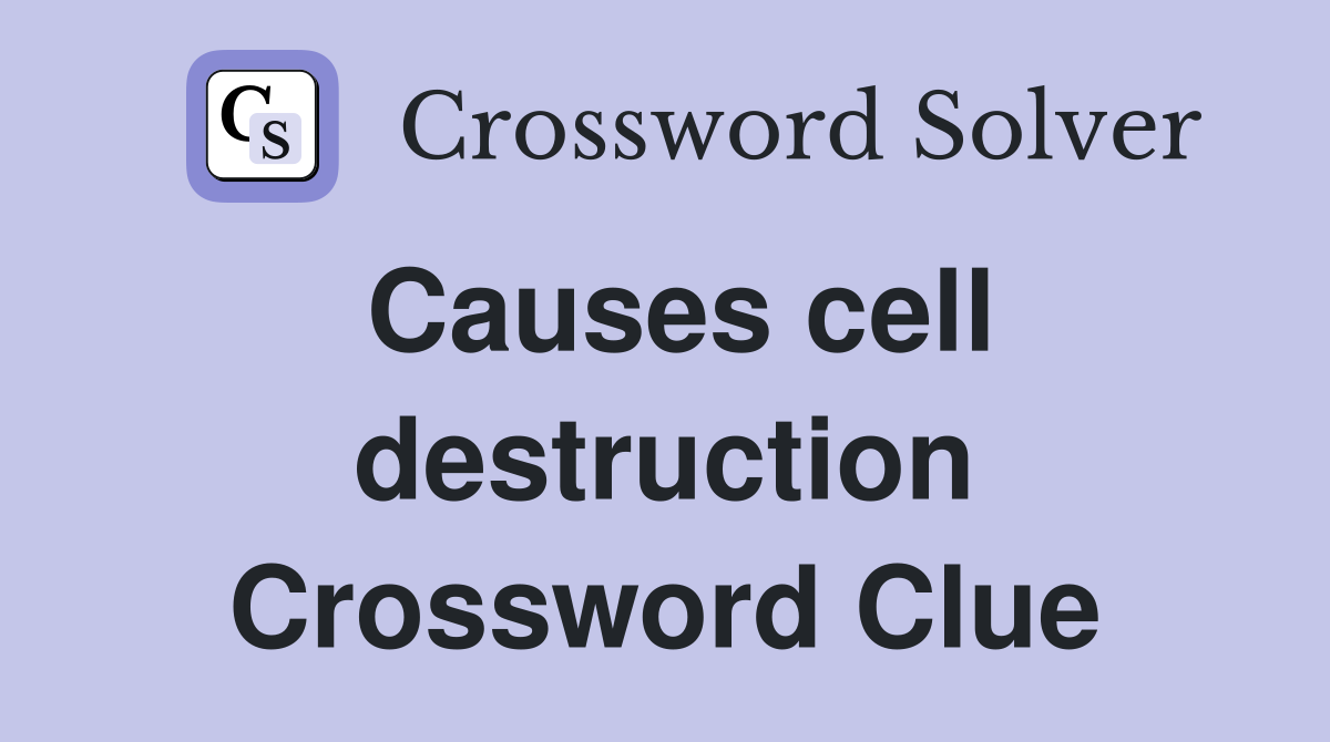 Causes cell destruction Crossword Clue