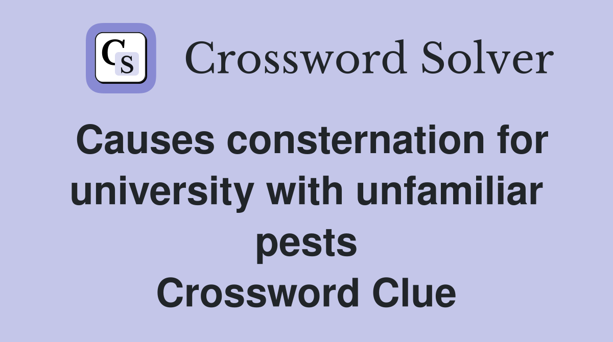 Causes consternation for university with unfamiliar pests Crossword Clue