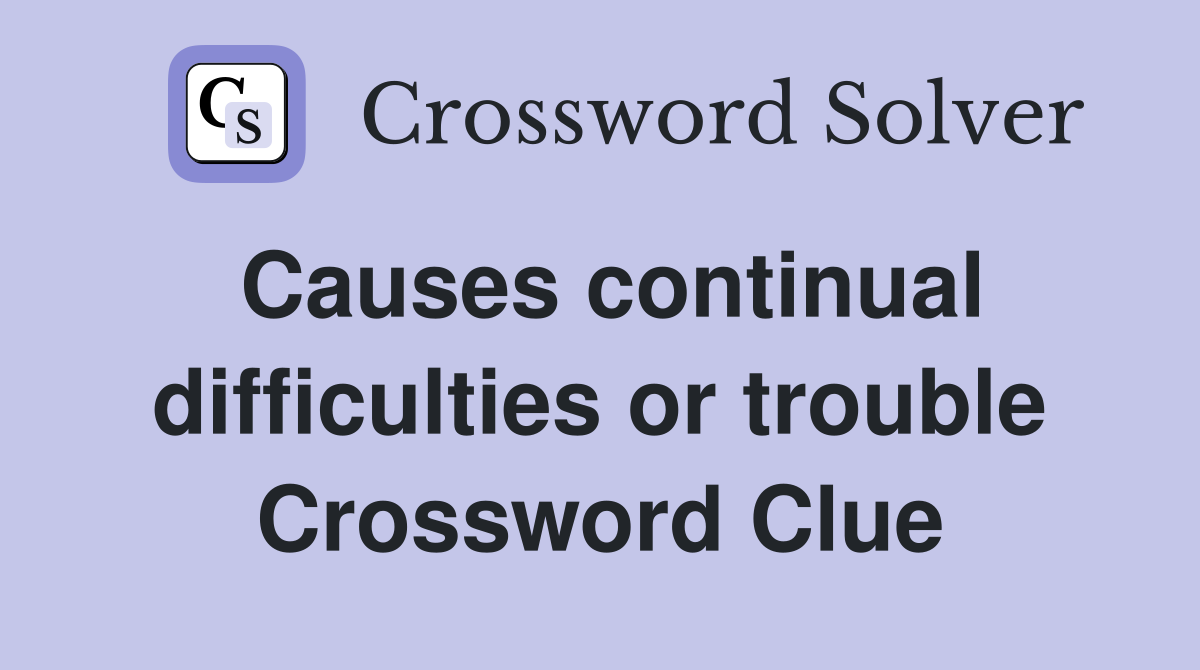 Causes continual difficulties or trouble Crossword Clue