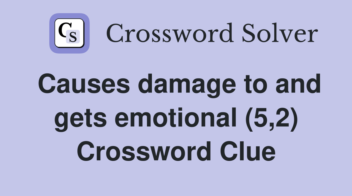 Causes damage to and gets emotional (5,2) Crossword Clue