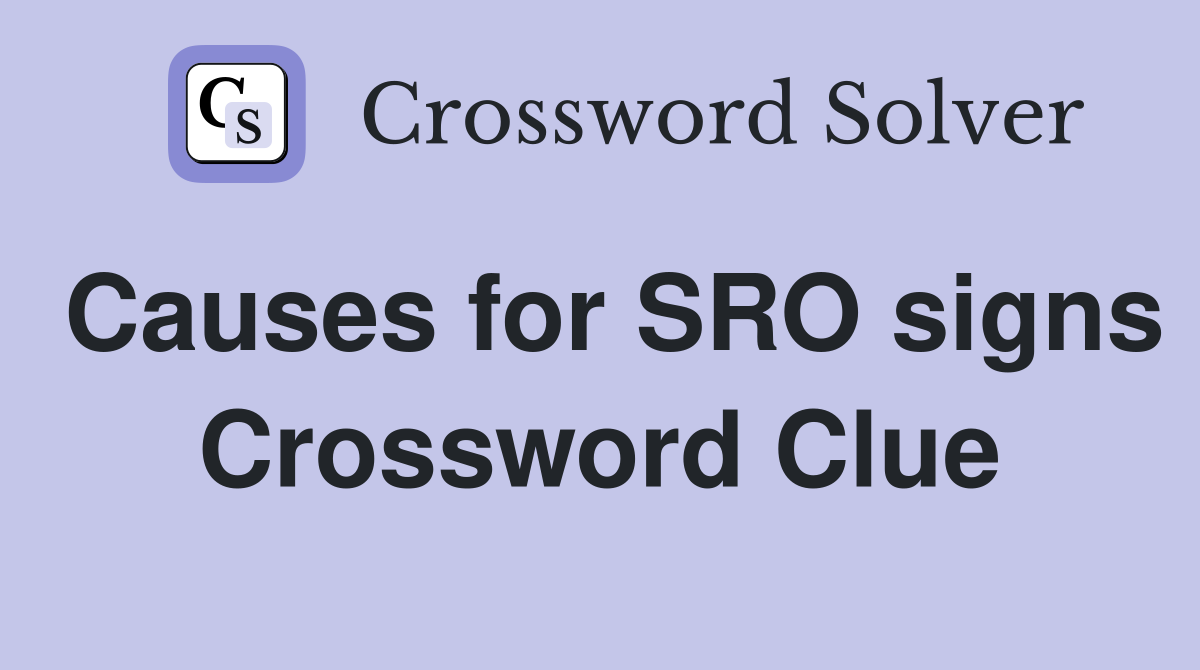 Causes for SRO signs Crossword Clue
