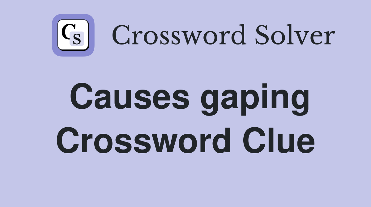 Causes gaping Crossword Clue