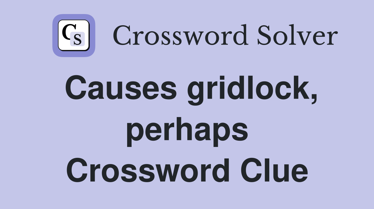 Causes gridlock, perhaps Crossword Clue