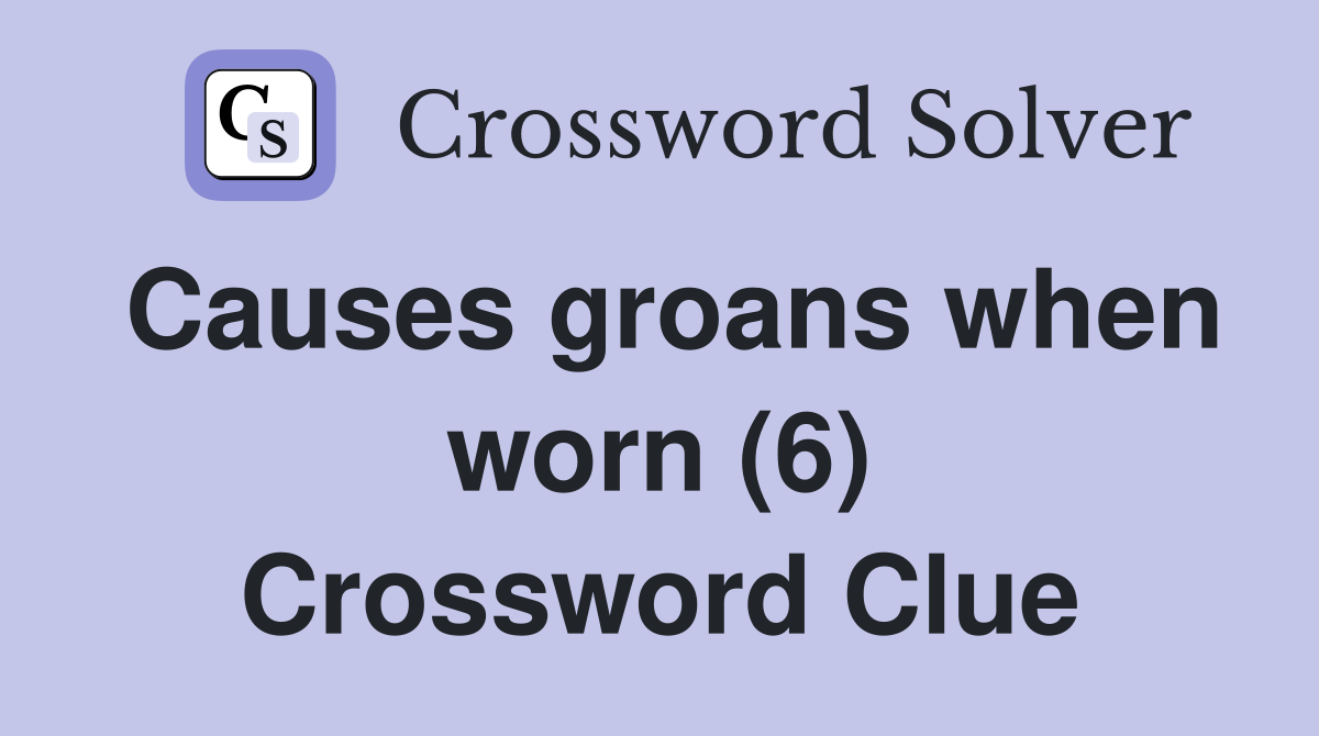 Causes groans when worn (6) Crossword Clue