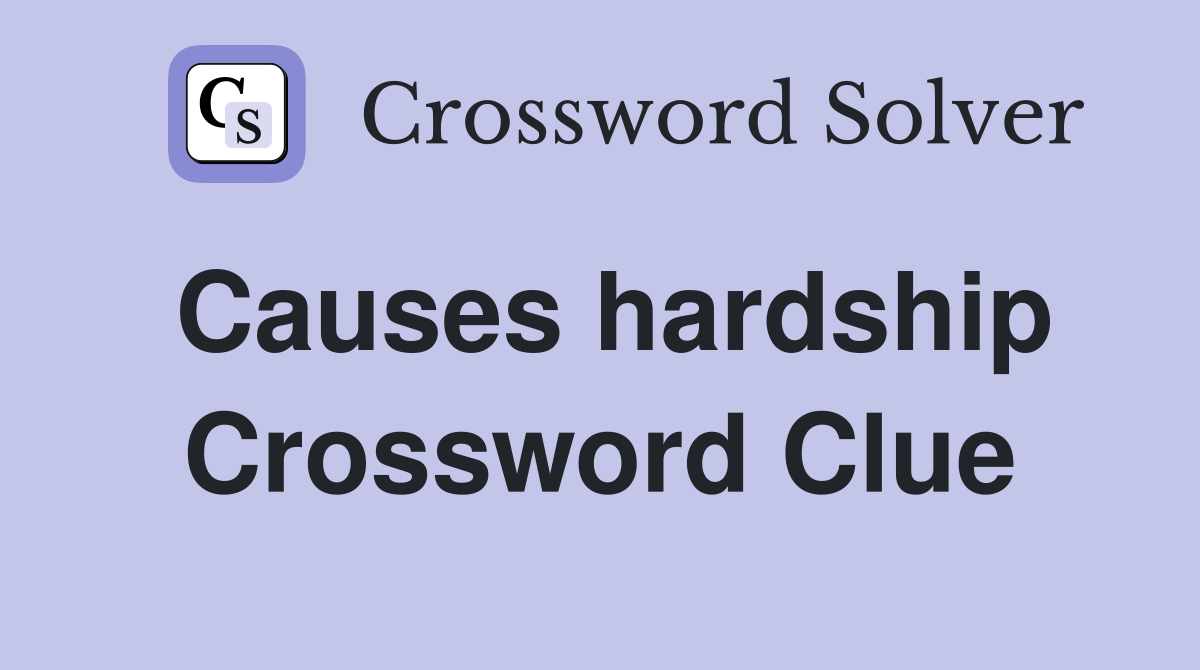 Causes hardship Crossword Clue