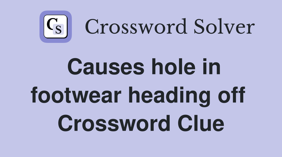 Causes hole in footwear heading off  Crossword Clue