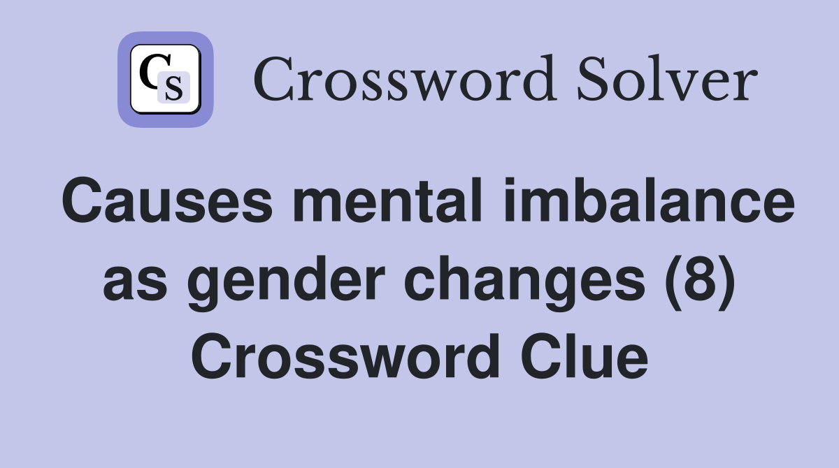 Causes mental imbalance as gender changes (8) Crossword Clue