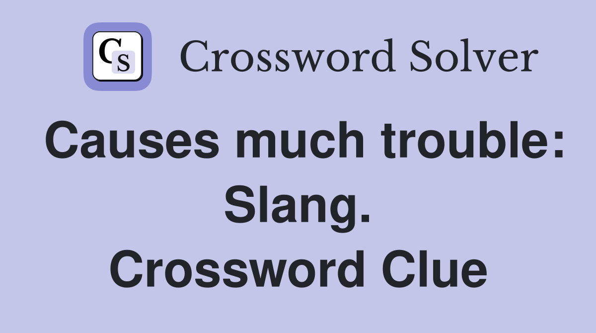 Causes much trouble: Slang. Crossword Clue