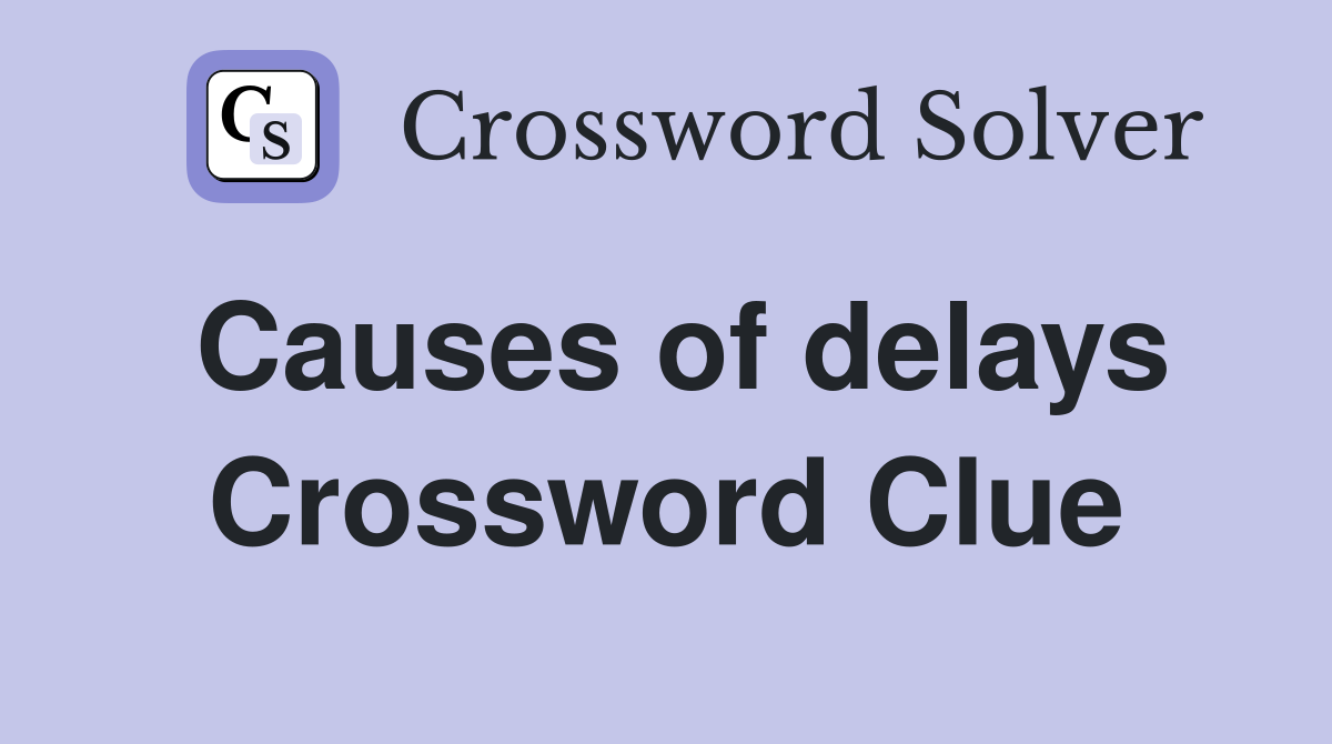 Causes of delays Crossword Clue
